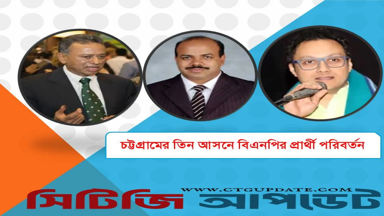 চট্টগ্রামের তিন আসনে বিএনপির প্রার্থী পরিবর্তন, সীতাকুণ্ডে আসলাম চৌধুরী চূড়ান্ত